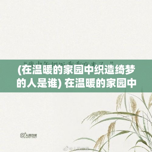 (在温暖的家园中织造绮梦的人是谁) 在温暖的家园中织造绮梦：探索爱与连接如何塑造我们的安全港